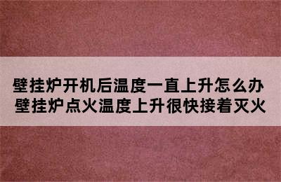 壁挂炉开机后温度一直上升怎么办 壁挂炉点火温度上升很快接着灭火